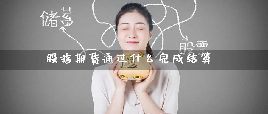 股指期货通过什么完成结算_原油直播室_第1张_51期货直播网 股指期货通过什么完成结算_https://www.51pinbao.com_原油直播室_第1张