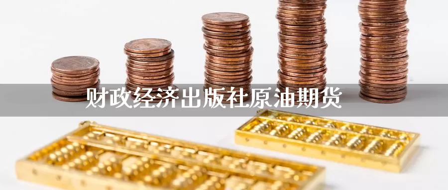财政经济出版社原油期货_https://www.51pinbao.com_德指直播室_第1张