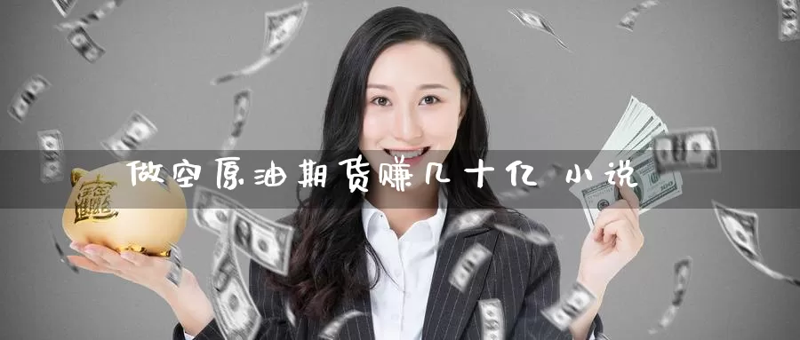 做空原油期货赚几十亿 小说_https://www.51pinbao.com_德指直播室_第1张