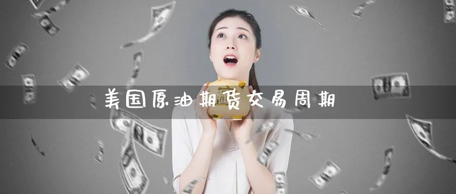 美国原油期货交易周期_期货直播室_第1张_51期货直播网 美国原油期货交易周期_https://www.51pinbao.com_期货直播室_第1张