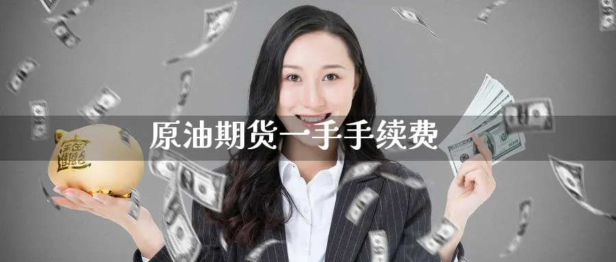 原油期货一手手续费_https://www.51pinbao.com_期货直播室_第1张
