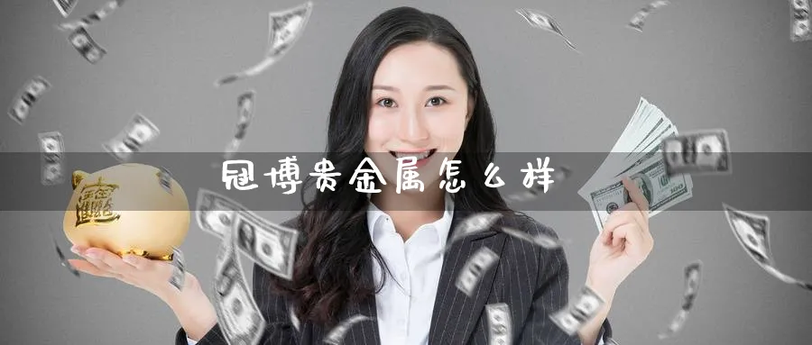 冠博贵金属怎么样_https://www.51pinbao.com_恒指直播室_第1张