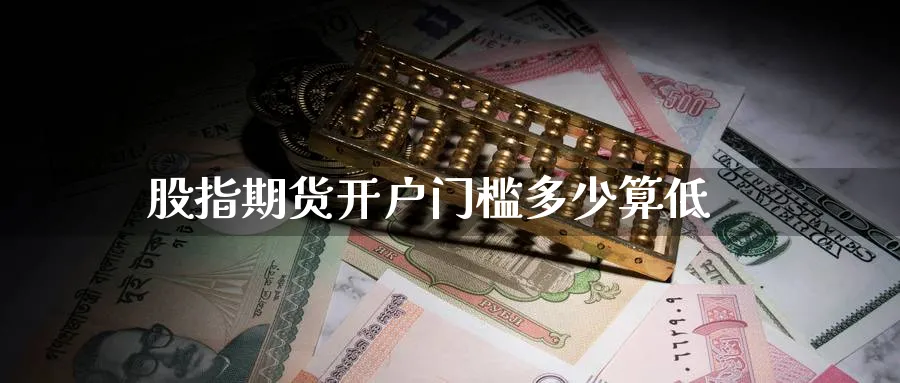 股指期货开户门槛多少算低_https://www.51pinbao.com_纳指直播室_第1张