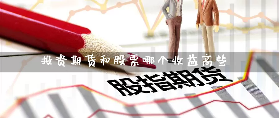 投资期货和股票哪个收益高些_https://www.51pinbao.com_期货直播室_第1张