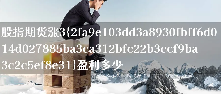 股指期货涨3%盈利多少_https://www.51pinbao.com_期货直播室_第1张