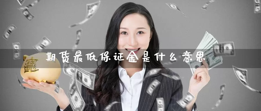 期货最低保证金是什么意思_https://www.51pinbao.com_期货直播室_第1张
