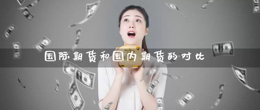国际期货和国内期货的对比_期货直播室_第1张_51期货直播网 国际期货和国内期货的对比_https://www.51pinbao.com_期货直播室_第1张
