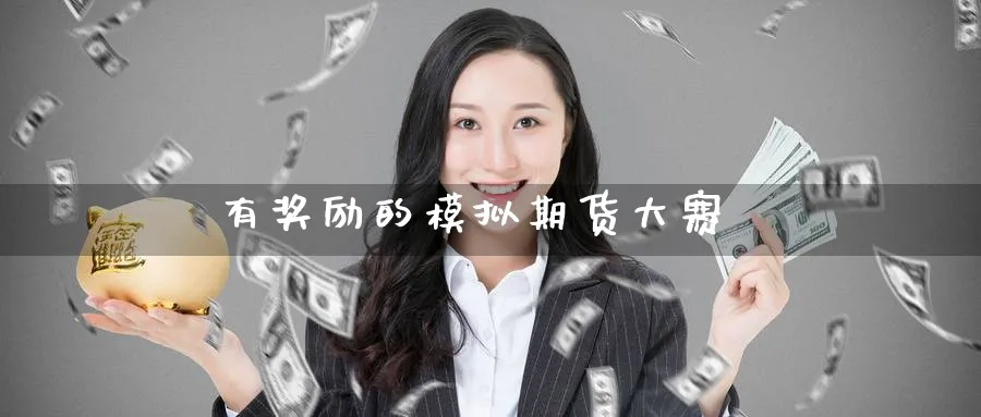 有奖励的模拟期货大赛_https://www.51pinbao.com_纳指直播室_第1张