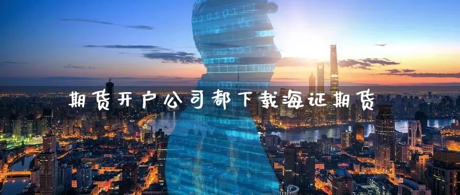 期货开户公司都下载海证期货_恒指直播室_第1张_51期货直播网 期货开户公司都下载海证期货_https://www.51pinbao.com_恒指直播室_第1张