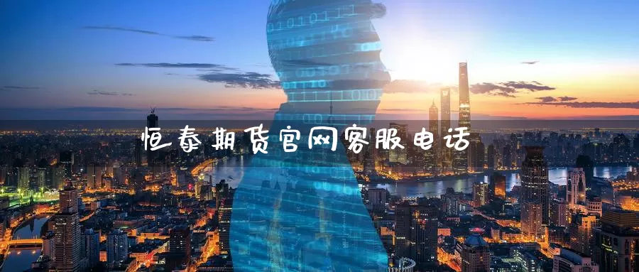 恒泰期货官网客服电话_https://www.51pinbao.com_期货直播室_第1张