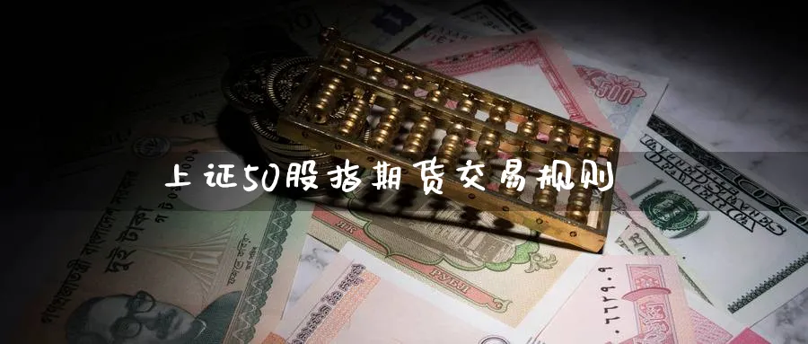 上证50股指期货交易规则_https://www.51pinbao.com_原油直播室_第1张