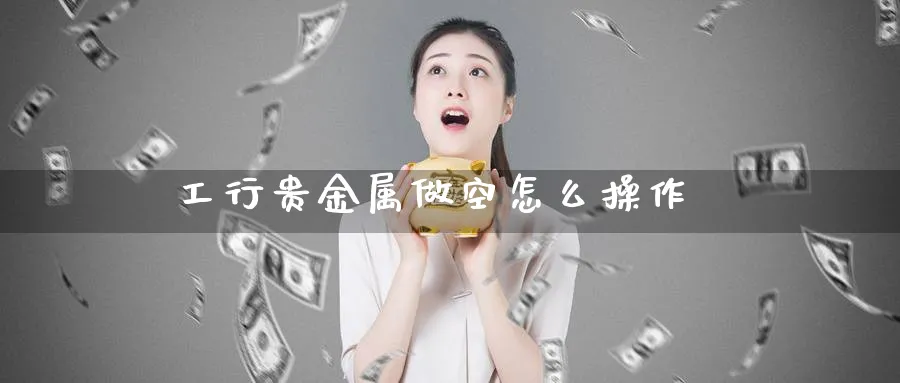 工行贵金属做空怎么操作_纳指直播室_第1张_51期货直播网 工行贵金属做空怎么操作_https://www.51pinbao.com_纳指直播室_第1张