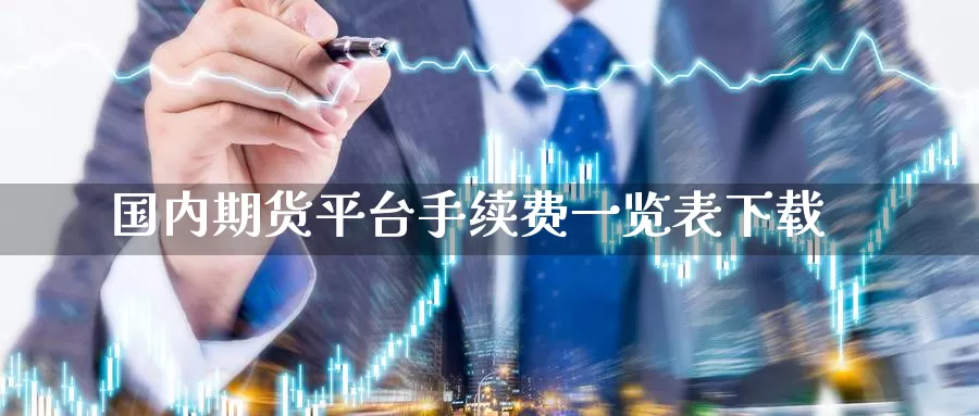 国内期货平台手续费一览表下载_恒指直播室_第1张_51期货直播网 国内期货平台手续费一览表下载_https://www.51pinbao.com_恒指直播室_第1张