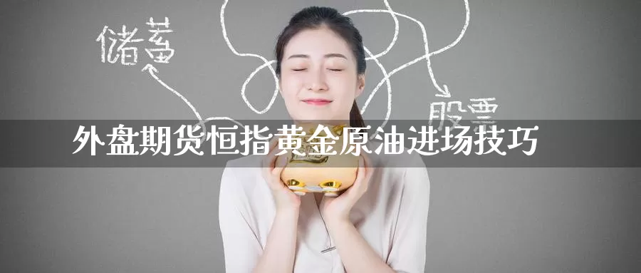 外盘期货恒指黄金原油进场技巧_https://www.51pinbao.com_德指直播室_第1张