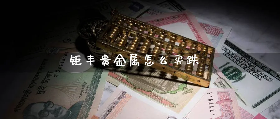 钜丰贵金属怎么买跌_https://www.51pinbao.com_恒指直播室_第1张