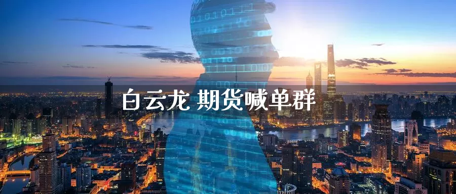 白云龙 期货喊单群_https://www.51pinbao.com_纳指直播室_第1张