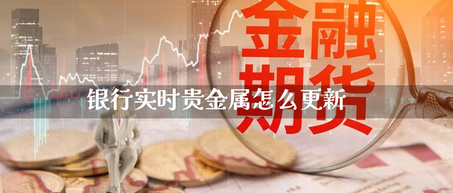 银行实时贵金属怎么更新_https://www.51pinbao.com_恒指直播室_第1张