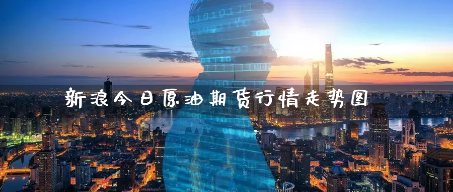 新浪今日原油期货行情走势图_https://www.51pinbao.com_德指直播室_第1张