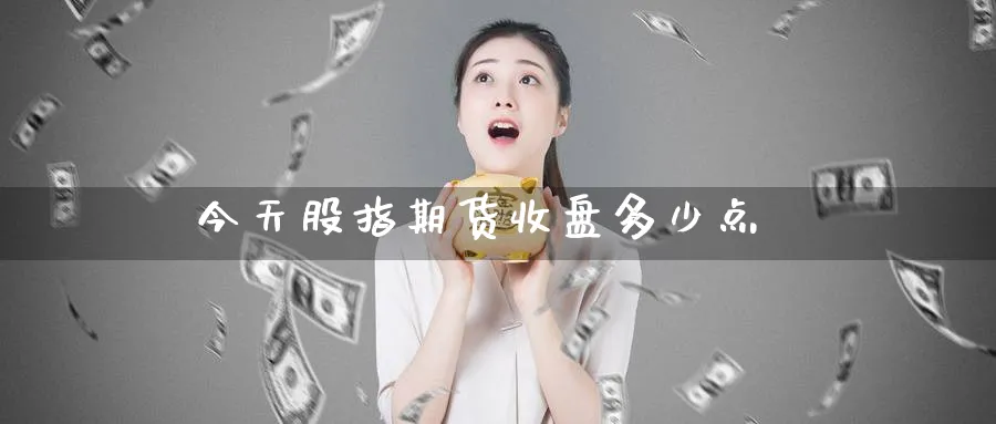 今天股指期货收盘多少点_期货直播室_第1张_51期货直播网 今天股指期货收盘多少点_https://www.51pinbao.com_期货直播室_第1张