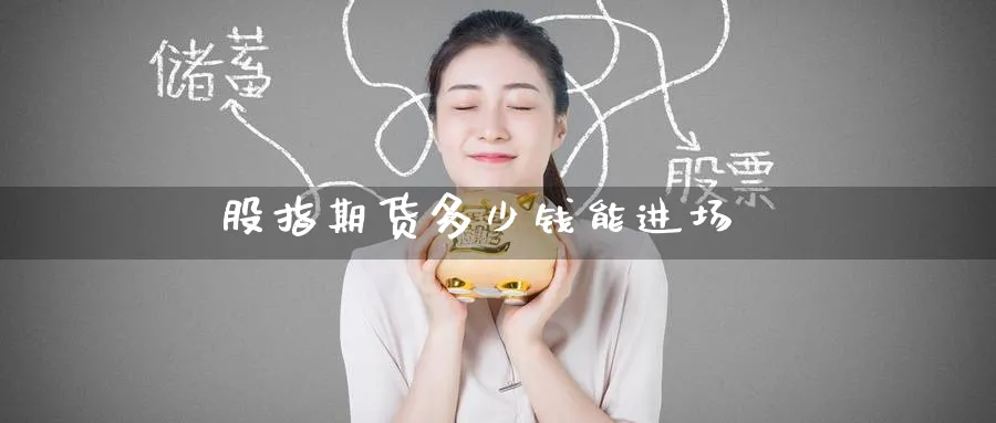 股指期货多少钱能进场_https://www.51pinbao.com_恒指直播室_第1张