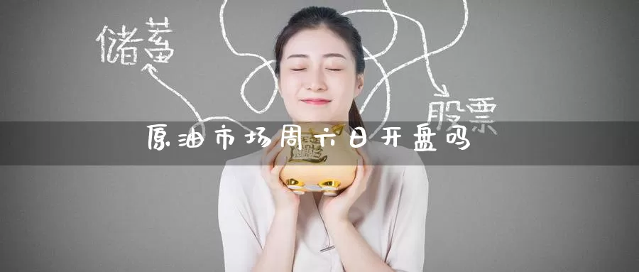 原油市场周六日开盘吗_https://www.51pinbao.com_恒指直播室_第1张