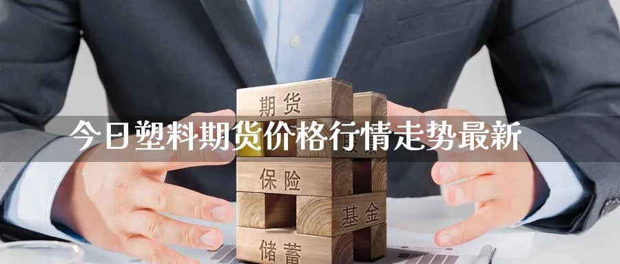 今日塑料期货价格行情走势最新_恒指直播室_第1张_51期货直播网 今日塑料期货价格行情走势最新_https://www.51pinbao.com_恒指直播室_第1张