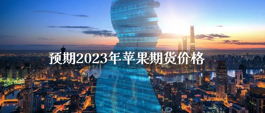 预期2023年苹果期货价格_https://www.51pinbao.com_恒指直播室_第1张