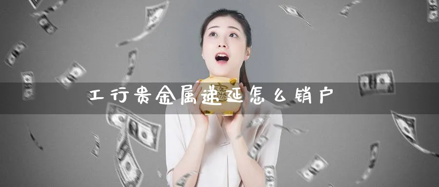 工行贵金属递延怎么销户_https://www.51pinbao.com_恒指直播室_第1张