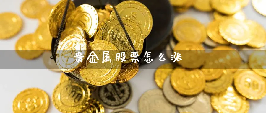 贵金属股票怎么涨_https://www.51pinbao.com_恒指直播室_第1张