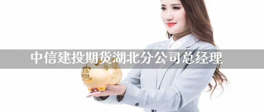 中信建投期货湖北分公司总经理_https://www.51pinbao.com_原油直播室_第1张