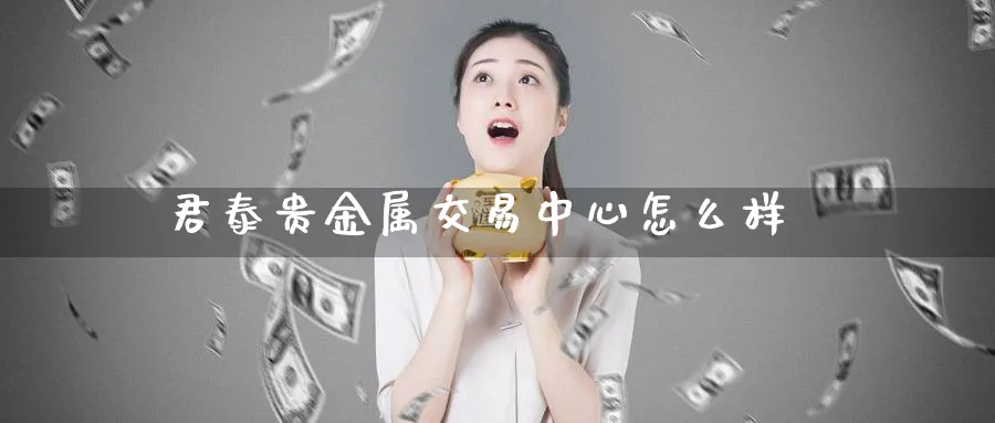 君泰贵金属交易中心怎么样_https://www.51pinbao.com_纳指直播室_第1张