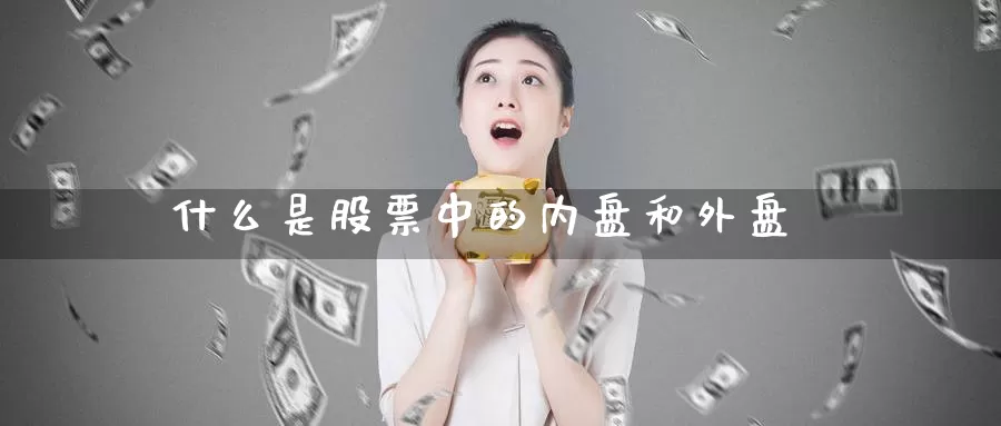 什么是股票中的内盘和外盘_恒指直播室_第1张_51期货直播网 什么是股票中的内盘和外盘_https://www.51pinbao.com_恒指直播室_第1张