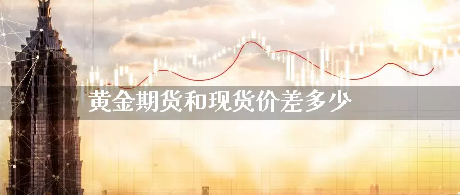 黄金期货和现货价差多少_https://www.51pinbao.com_原油直播室_第1张