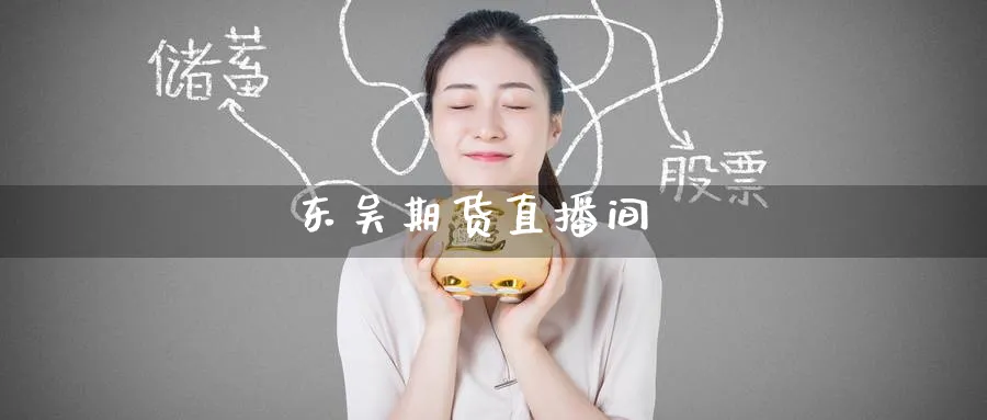 东吴期货直播间_https://www.51pinbao.com_恒指直播室_第1张