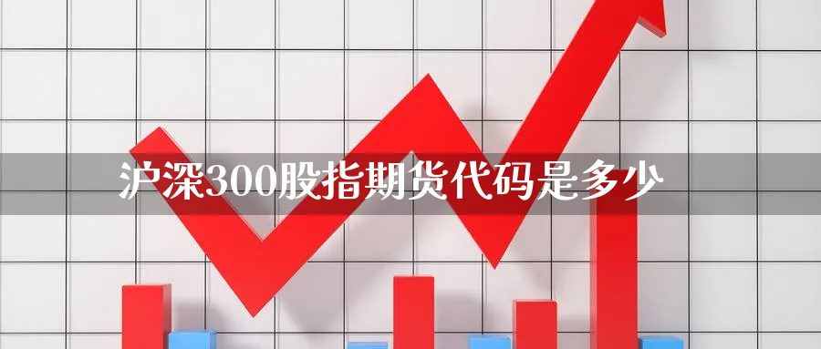 沪深300股指期货代码是多少_https://www.51pinbao.com_德指直播室_第1张
