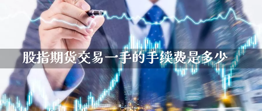 股指期货交易一手的手续费是多少_https://www.51pinbao.com_期货直播室_第1张