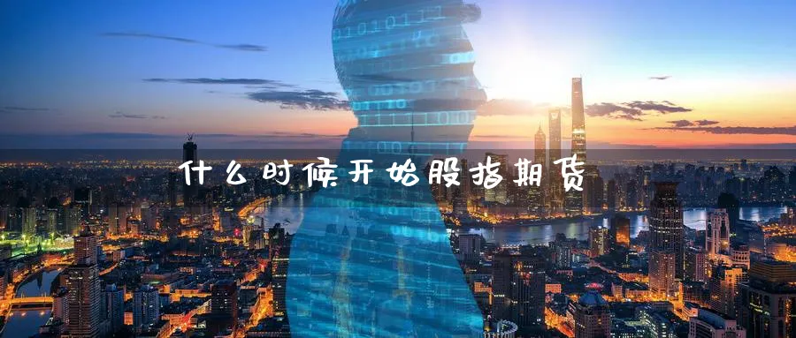 什么时候开始股指期货_期货直播室_第1张_51期货直播网 什么时候开始股指期货_https://www.51pinbao.com_期货直播室_第1张