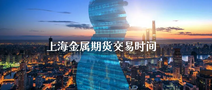 上海金属期货交易时间_https://www.51pinbao.com_纳指直播室_第1张