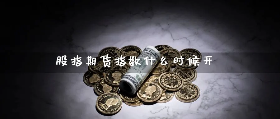 股指期货指数什么时候开_https://www.51pinbao.com_恒指直播室_第1张