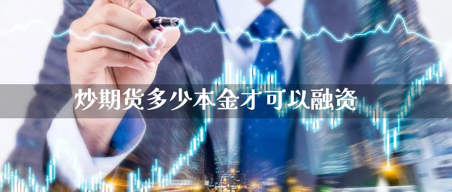 炒期货多少本金才可以融资_https://www.51pinbao.com_原油直播室_第1张