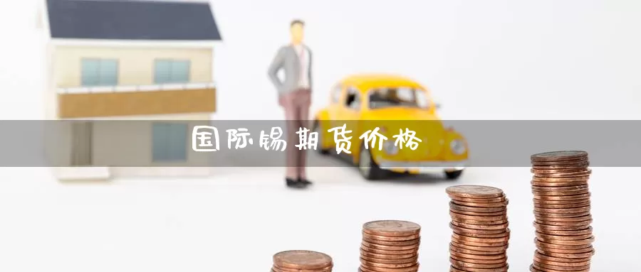 国际锡期货价格_https://www.51pinbao.com_期货直播室_第1张
