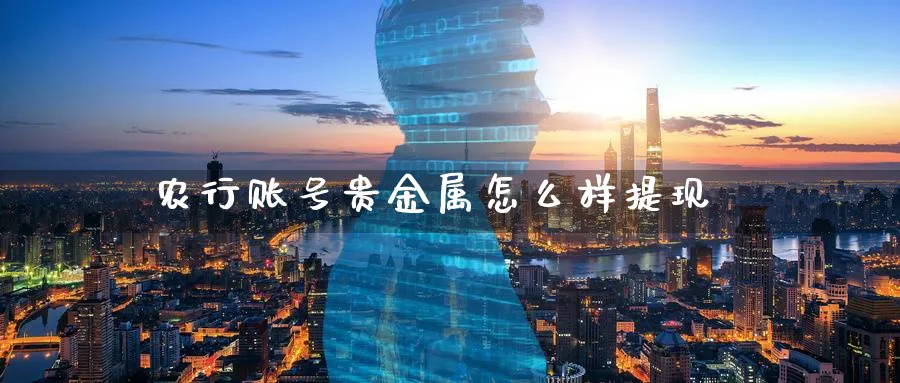 农行账号贵金属怎么样提现_原油直播室_第1张_51期货直播网 农行账号贵金属怎么样提现_https://www.51pinbao.com_原油直播室_第1张