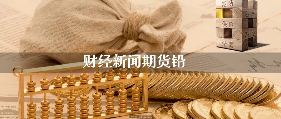 财经新闻期货铅_https://www.51pinbao.com_期货直播室_第1张