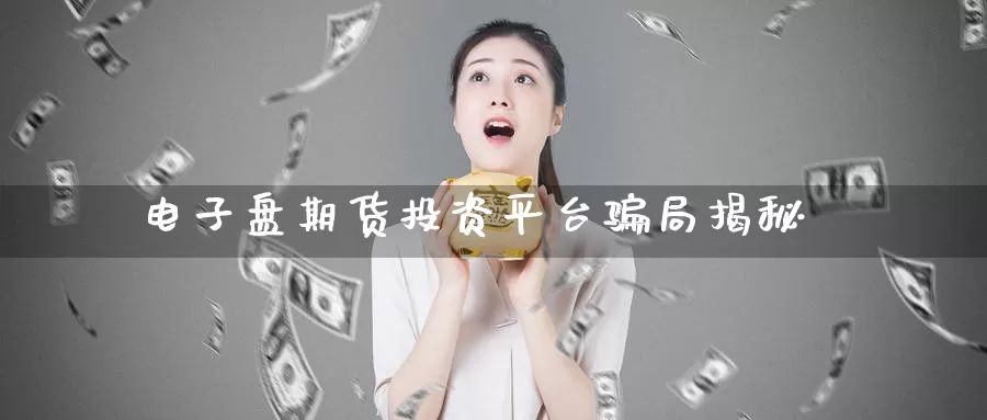 电子盘期货投资平台骗局揭秘_https://www.51pinbao.com_德指直播室_第1张