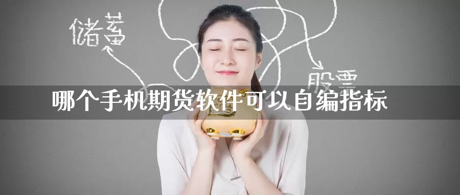 哪个手机期货软件可以自编指标_https://www.51pinbao.com_纳指直播室_第1张