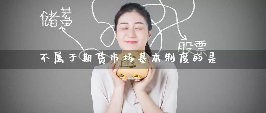 不属于期货市场基本制度的是_期货直播室_第1张_51期货直播网 不属于期货市场基本制度的是_https://www.51pinbao.com_期货直播室_第1张