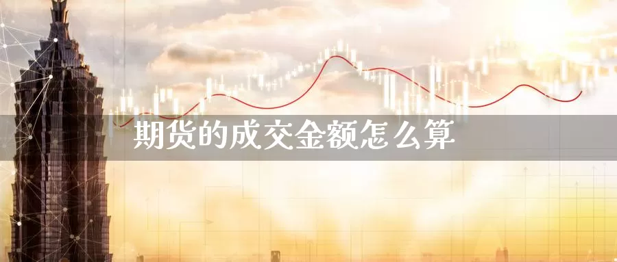 期货的成交金额怎么算_https://www.51pinbao.com_纳指直播室_第1张