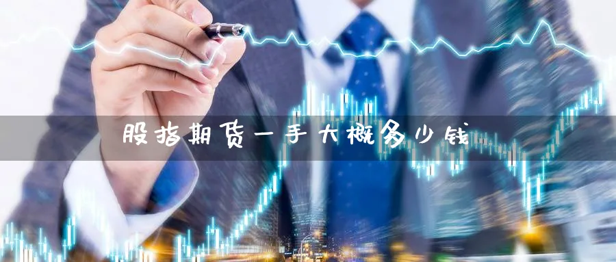 股指期货一手大概多少钱_https://www.51pinbao.com_恒指直播室_第1张