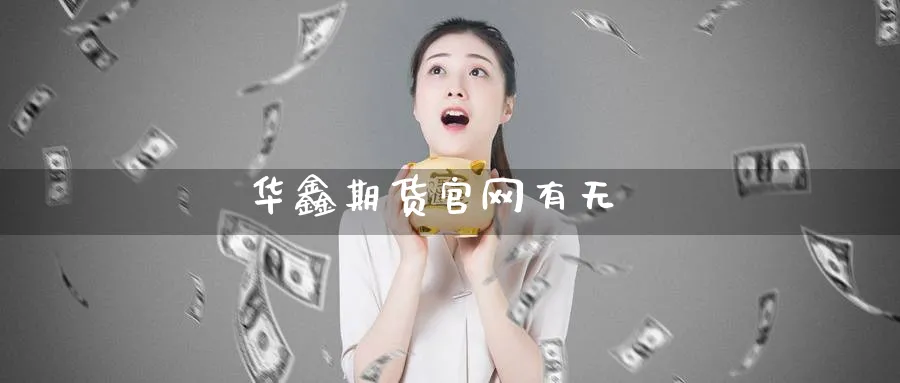 华鑫期货官网有无_https://www.51pinbao.com_原油直播室_第1张