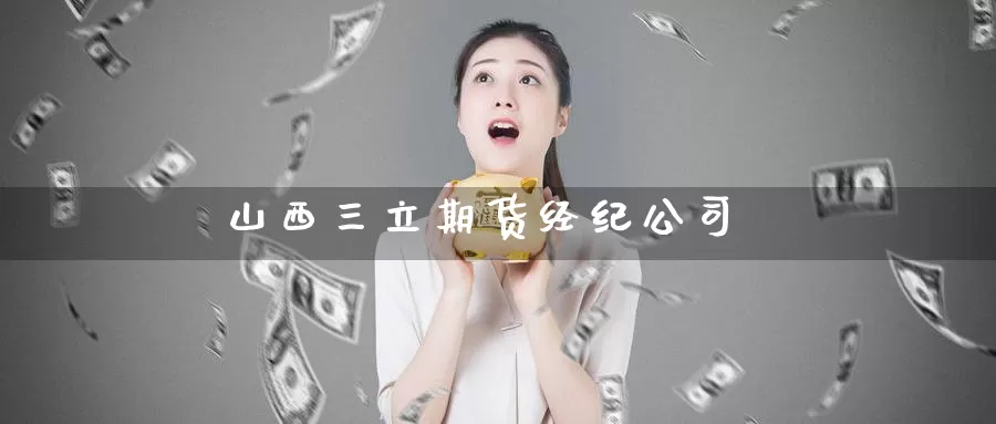 山西三立期货经纪公司_恒指直播室_第1张_51期货直播网 山西三立期货经纪公司_https://www.51pinbao.com_恒指直播室_第1张